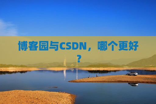 博客园与CSDN，哪个更好？